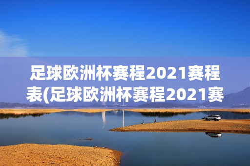 足球欧洲杯赛程2021赛程表(足球欧洲杯赛程2021赛程表格)