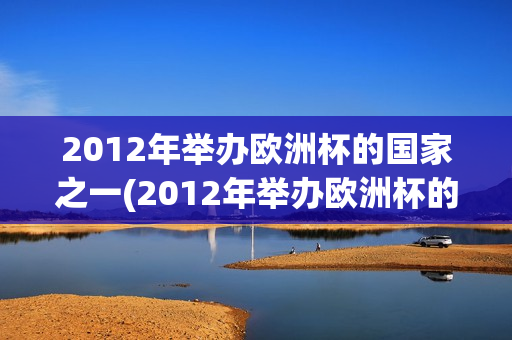 2012年举办欧洲杯的国家之一(2012年举办欧洲杯的国家之一有哪些)