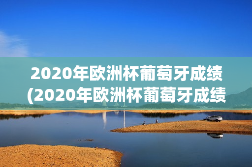 2020年欧洲杯葡萄牙成绩(2020年欧洲杯葡萄牙成绩如何)