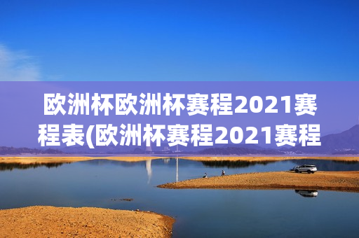 欧洲杯欧洲杯赛程2021赛程表(欧洲杯赛程2021赛程表分析)