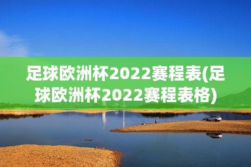 足球欧洲杯2022赛程表(足球欧洲杯2022赛程表格)