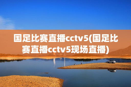 国足比赛直播cctv5(国足比赛直播cctv5现场直播)