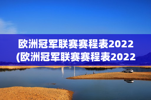 欧洲冠军联赛赛程表2022(欧洲冠军联赛赛程表2022年)