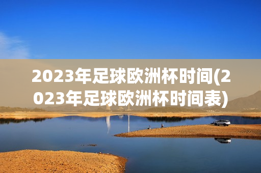 2023年足球欧洲杯时间(2023年足球欧洲杯时间表)