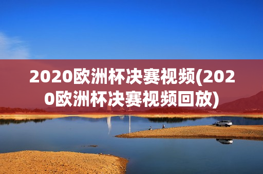 2020欧洲杯决赛视频(2020欧洲杯决赛视频回放)