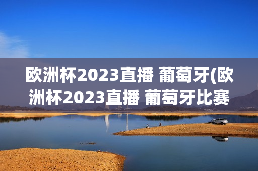 欧洲杯2023直播 葡萄牙(欧洲杯2023直播 葡萄牙比赛)