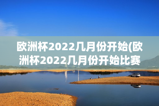 欧洲杯2022几月份开始(欧洲杯2022几月份开始比赛)